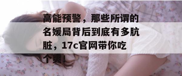 高能预警,那些所谓的名媛局背后到底有多肮脏,17c官网带你吃个爽! 高能预警,那些所谓的名媛局背后到底有多肮脏,17c官网带你吃个爽!