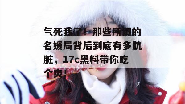 气死我了！那些所谓的名媛局背后到底有多肮脏，17c黑料带你吃个爽！